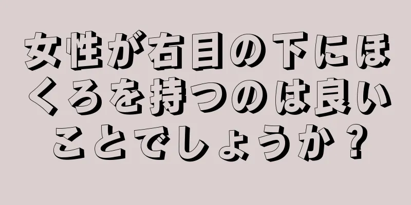 女性が右目の下にほくろを持つのは良いことでしょうか？