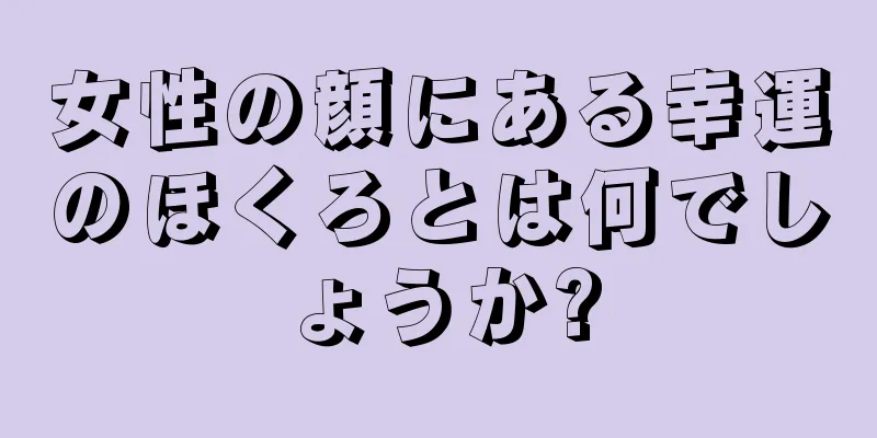 女性の顔にある幸運のほくろとは何でしょうか?