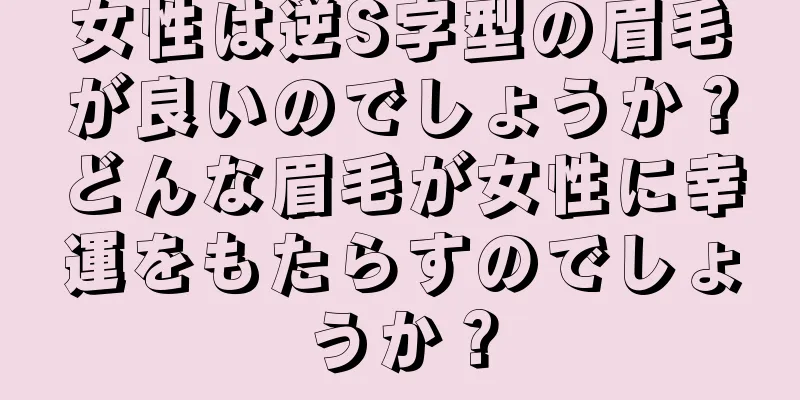 女性は逆S字型の眉毛が良いのでしょうか？どんな眉毛が女性に幸運をもたらすのでしょうか？