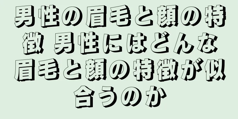 男性の眉毛と顔の特徴 男性にはどんな眉毛と顔の特徴が似合うのか