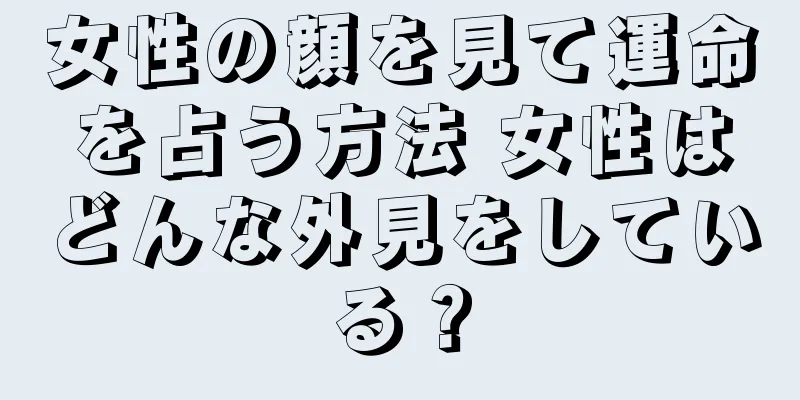 女性の顔を見て運命を占う方法 女性はどんな外見をしている？