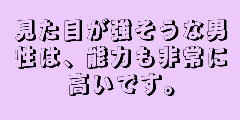 見た目が強そうな男性は、能力も非常に高いです。