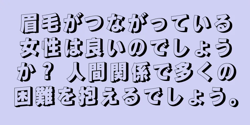 眉毛がつながっている女性は良いのでしょうか？ 人間関係で多くの困難を抱えるでしょう。