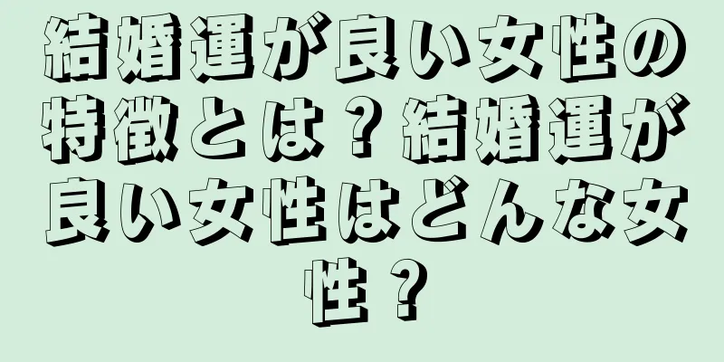 結婚運が良い女性の特徴とは？結婚運が良い女性はどんな女性？