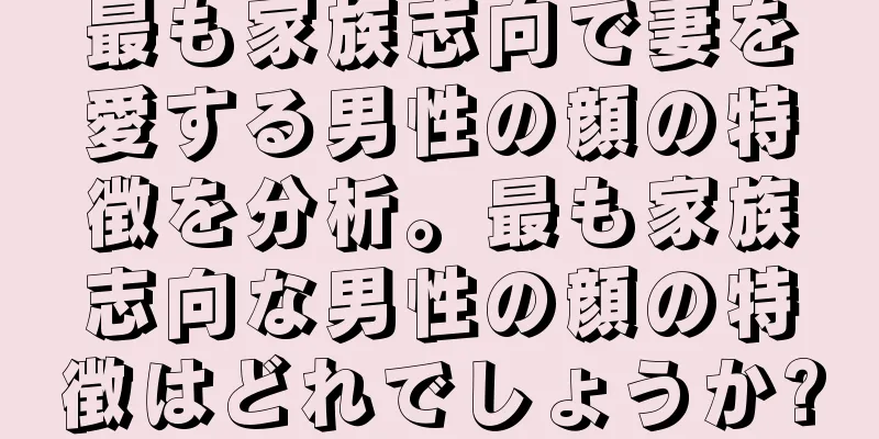 最も家族志向で妻を愛する男性の顔の特徴を分析。最も家族志向な男性の顔の特徴はどれでしょうか?