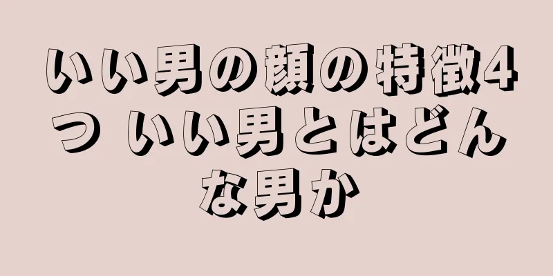 いい男の顔の特徴4つ いい男とはどんな男か