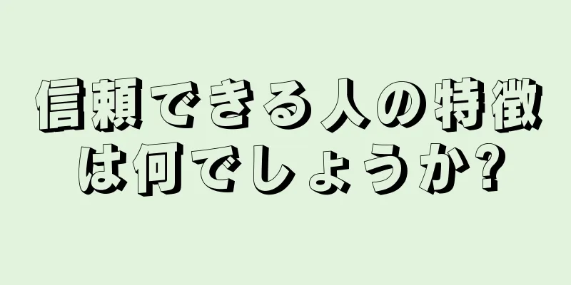 信頼できる人の特徴は何でしょうか?