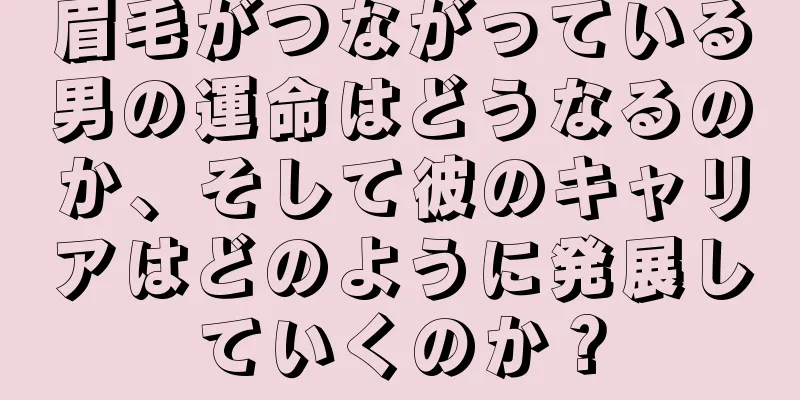 眉毛がつながっている男の運命はどうなるのか、そして彼のキャリアはどのように発展していくのか？