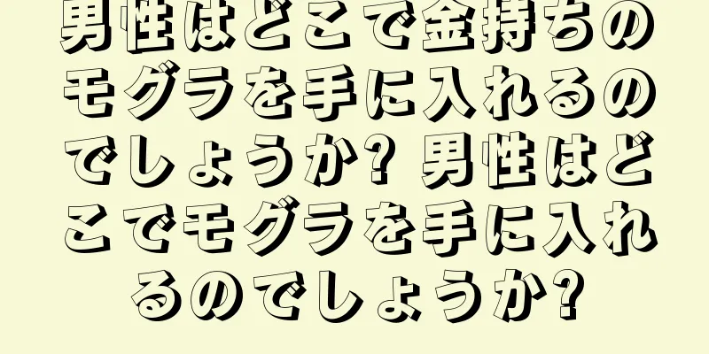 男性はどこで金持ちのモグラを手に入れるのでしょうか? 男性はどこでモグラを手に入れるのでしょうか?