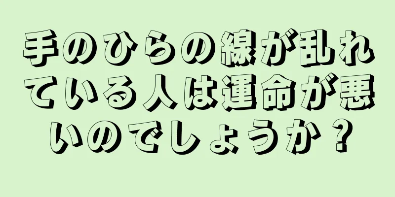 手のひらの線が乱れている人は運命が悪いのでしょうか？