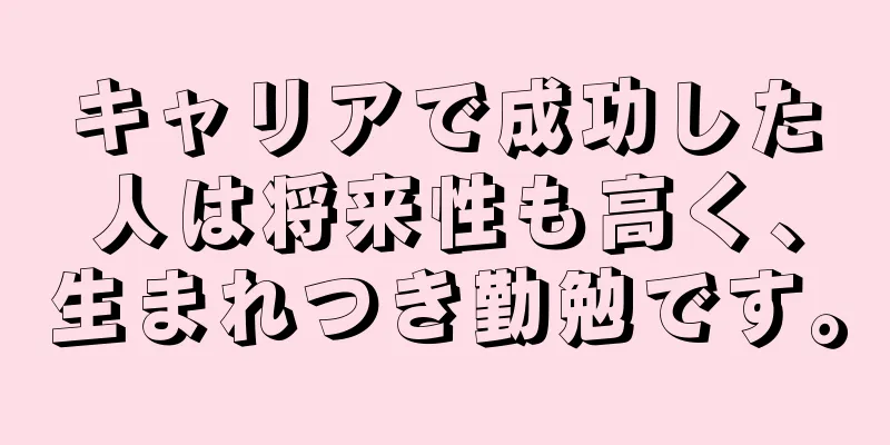 キャリアで成功した人は将来性も高く、生まれつき勤勉です。