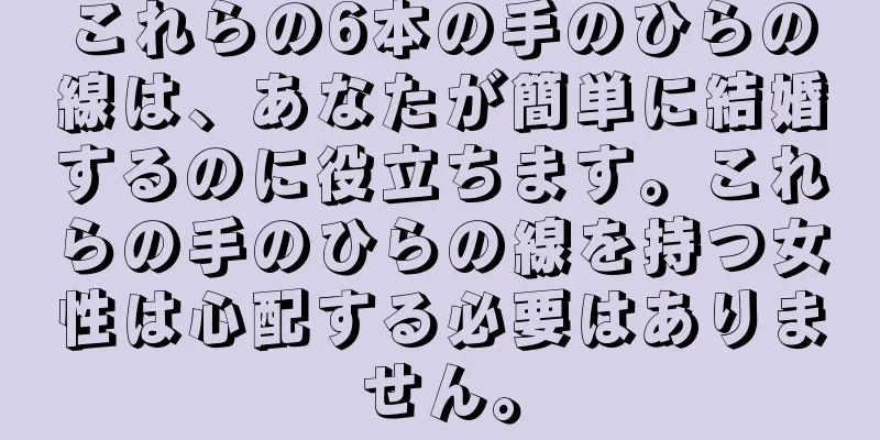 これらの6本の手のひらの線は、あなたが簡単に結婚するのに役立ちます。これらの手のひらの線を持つ女性は心配する必要はありません。