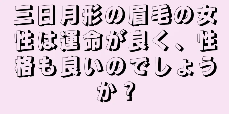 三日月形の眉毛の女性は運命が良く、性格も良いのでしょうか？