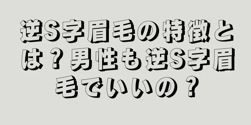 逆S字眉毛の特徴とは？男性も逆S字眉毛でいいの？