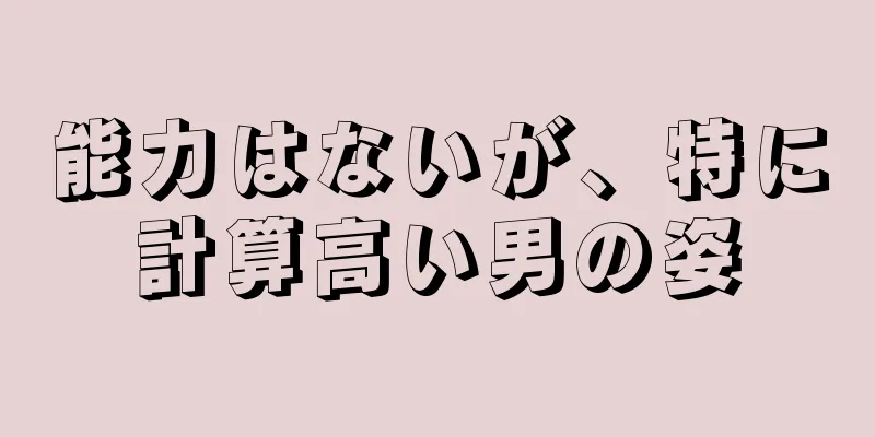 能力はないが、特に計算高い男の姿