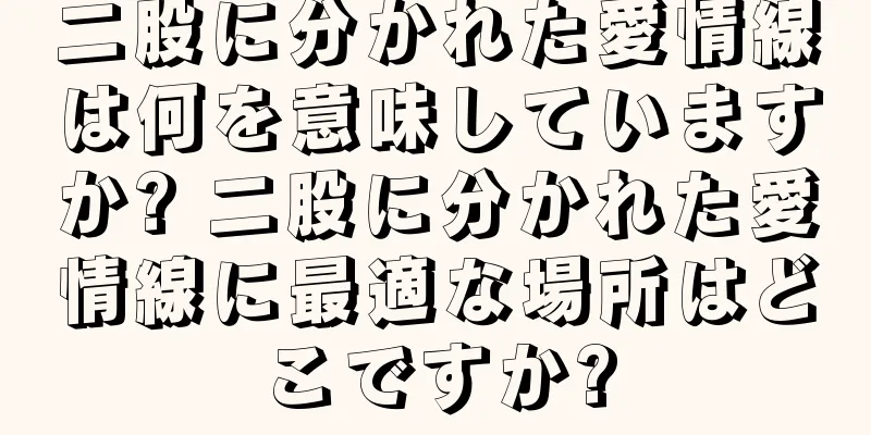 二股に分かれた愛情線は何を意味していますか? 二股に分かれた愛情線に最適な場所はどこですか?