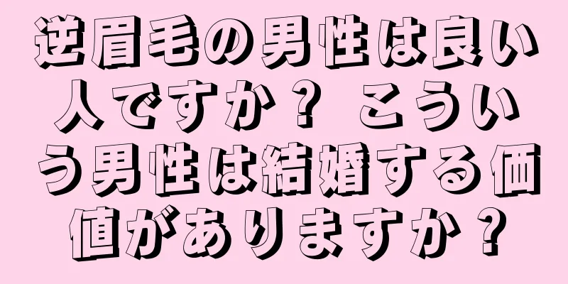 逆眉毛の男性は良い人ですか？ こういう男性は結婚する価値がありますか？