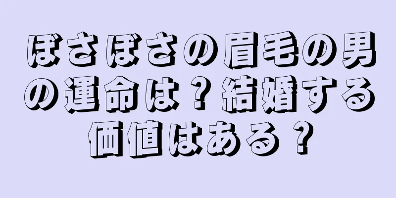 ぼさぼさの眉毛の男の運命は？結婚する価値はある？