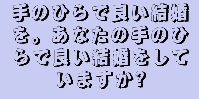 手のひらで良い結婚を。あなたの手のひらで良い結婚をしていますか?