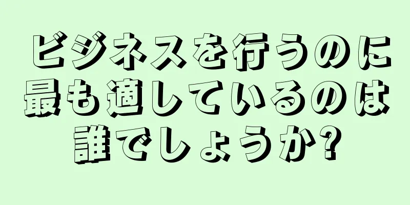 ビジネスを行うのに最も適しているのは誰でしょうか?