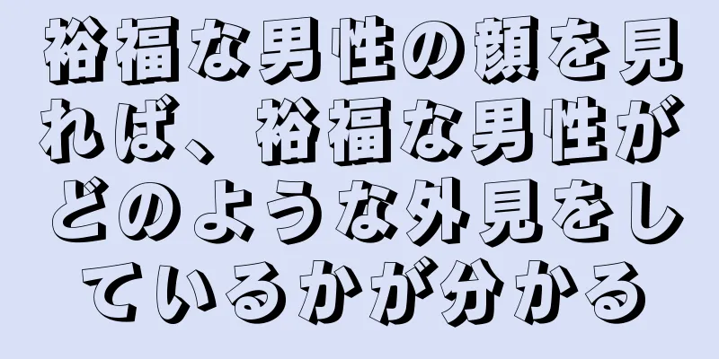 裕福な男性の顔を見れば、裕福な男性がどのような外見をしているかが分かる