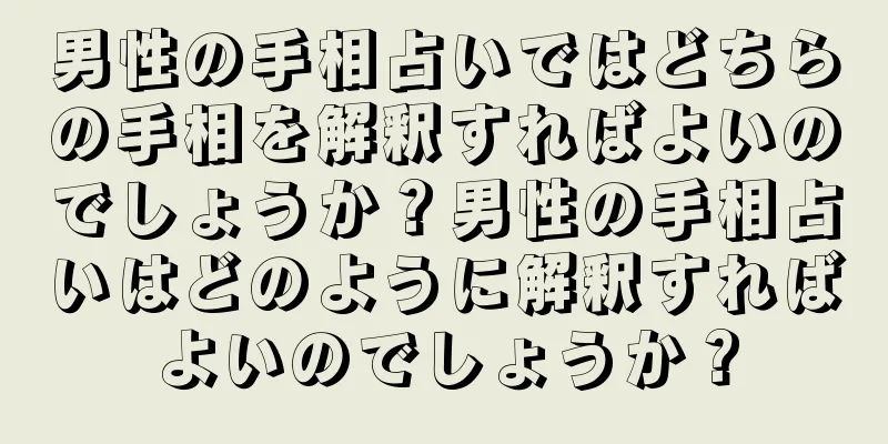 男性の手相占いではどちらの手相を解釈すればよいのでしょうか？男性の手相占いはどのように解釈すればよいのでしょうか？