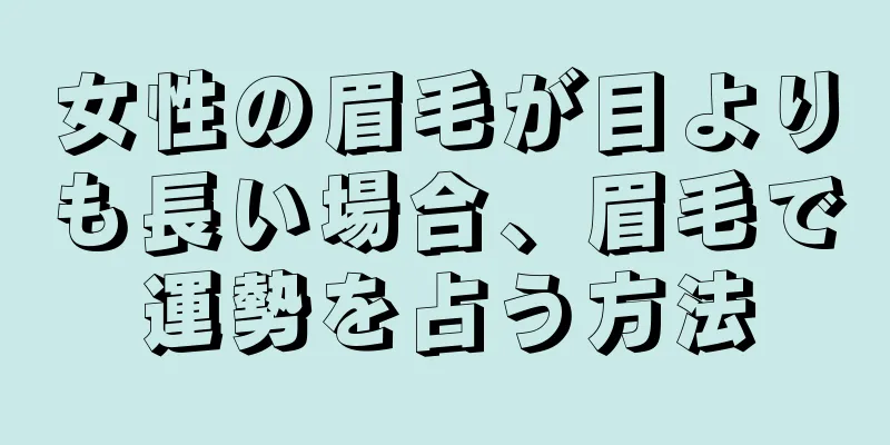 女性の眉毛が目よりも長い場合、眉毛で運勢を占う方法