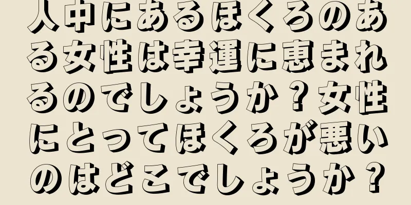 人中にあるほくろのある女性は幸運に恵まれるのでしょうか？女性にとってほくろが悪いのはどこでしょうか？