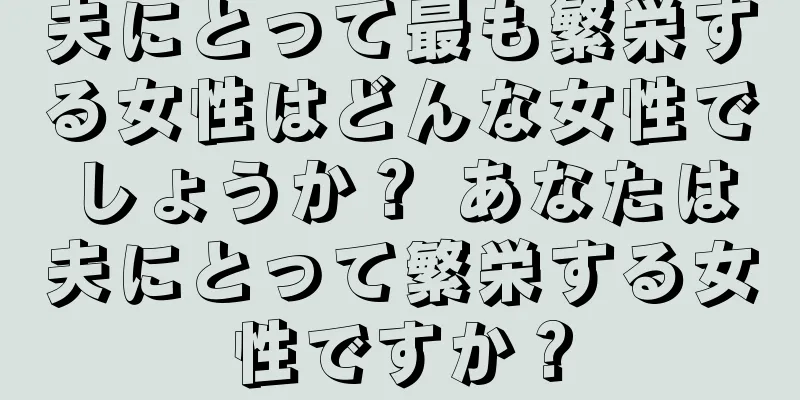 夫にとって最も繁栄する女性はどんな女性でしょうか？ あなたは夫にとって繁栄する女性ですか？