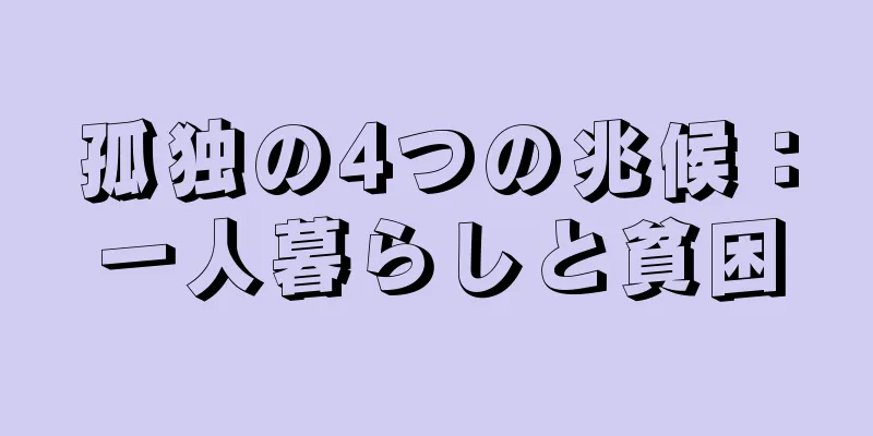 孤独の4つの兆候：一人暮らしと貧困