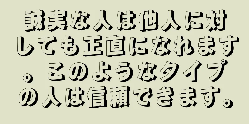 誠実な人は他人に対しても正直になれます。このようなタイプの人は信頼できます。