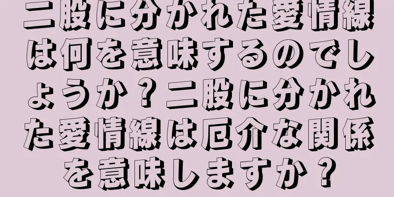 二股に分かれた愛情線は何を意味するのでしょうか？二股に分かれた愛情線は厄介な関係を意味しますか？