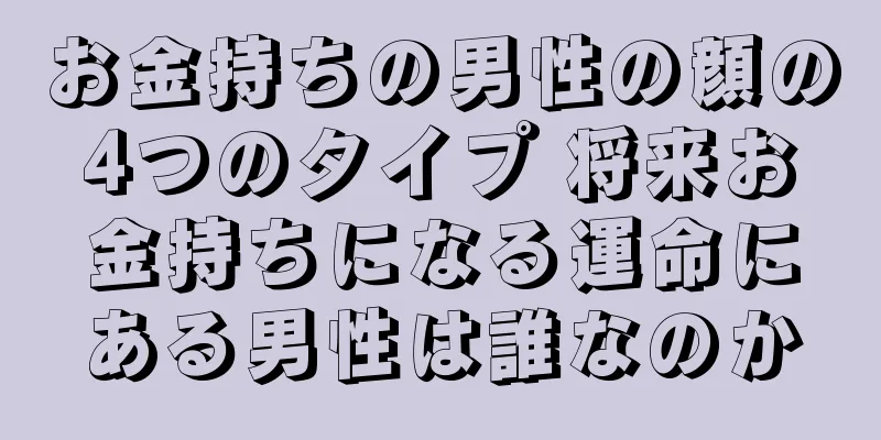 お金持ちの男性の顔の4つのタイプ 将来お金持ちになる運命にある男性は誰なのか