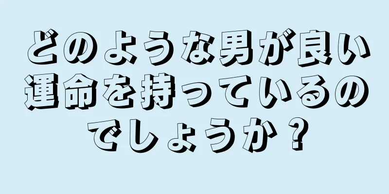 どのような男が良い運命を持っているのでしょうか？