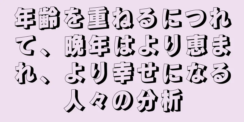 年齢を重ねるにつれて、晩年はより恵まれ、より幸せになる人々の分析