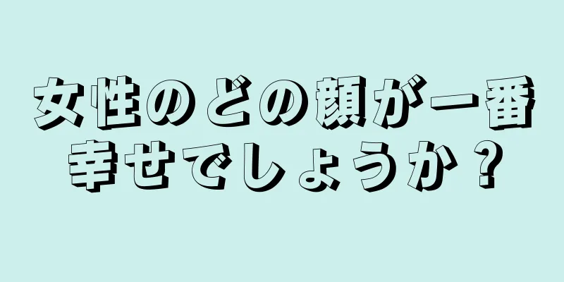 女性のどの顔が一番幸せでしょうか？