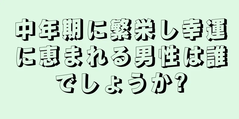 中年期に繁栄し幸運に恵まれる男性は誰でしょうか?