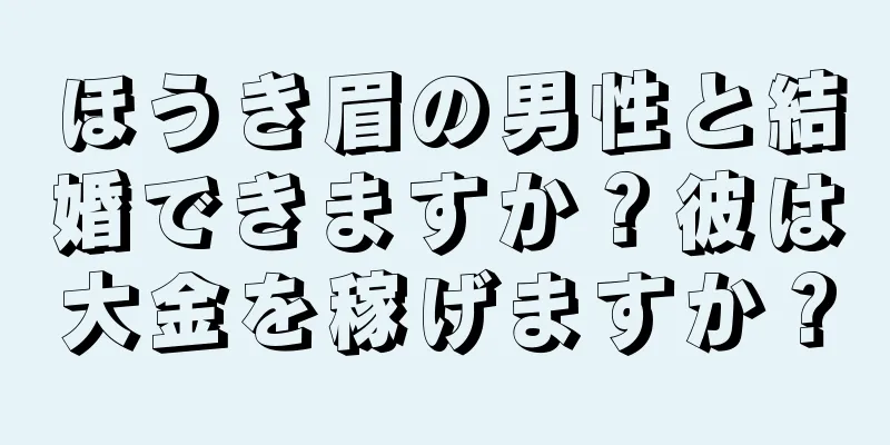 ほうき眉の男性と結婚できますか？彼は大金を稼げますか？