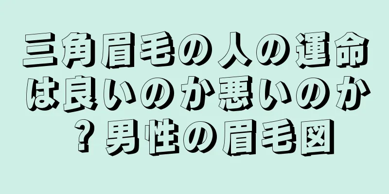 三角眉毛の人の運命は良いのか悪いのか？男性の眉毛図