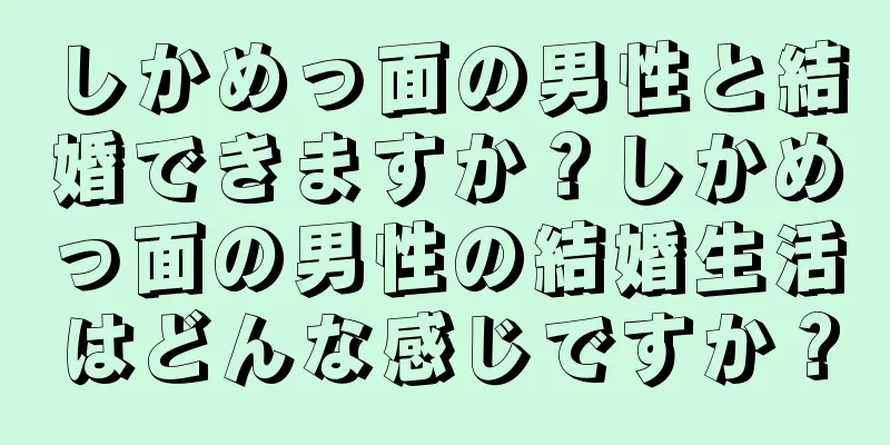 しかめっ面の男性と結婚できますか？しかめっ面の男性の結婚生活はどんな感じですか？