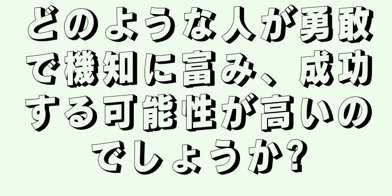 どのような人が勇敢で機知に富み、成功する可能性が高いのでしょうか?