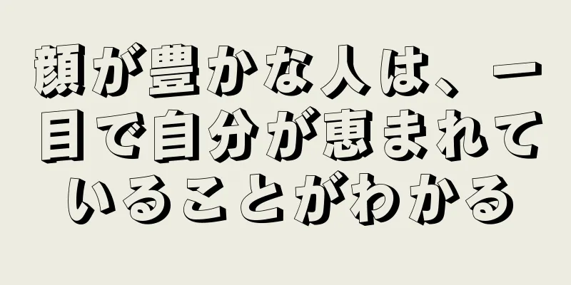 顔が豊かな人は、一目で自分が恵まれていることがわかる