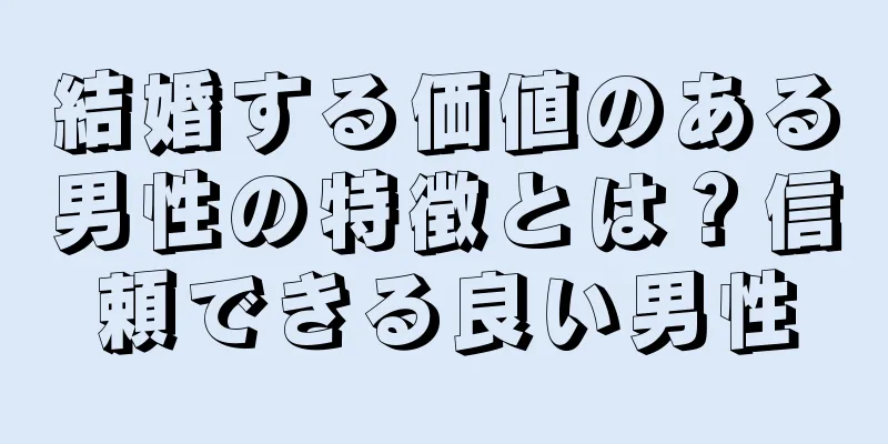 結婚する価値のある男性の特徴とは？信頼できる良い男性