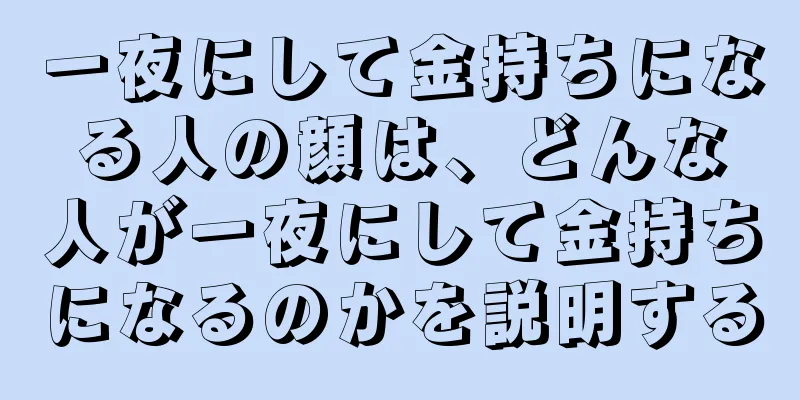 一夜にして金持ちになる人の顔は、どんな人が一夜にして金持ちになるのかを説明する