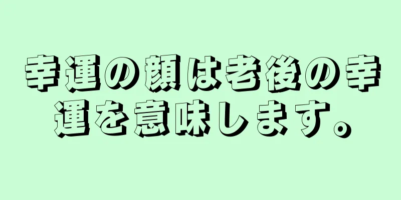 幸運の顔は老後の幸運を意味します。