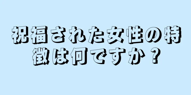 祝福された女性の特徴は何ですか？