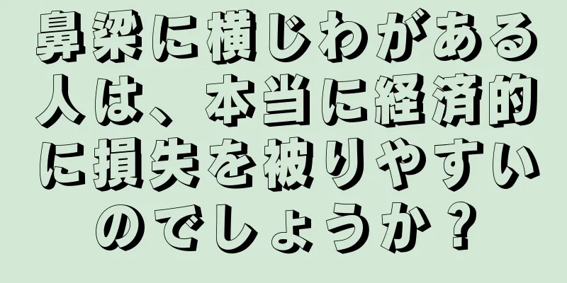 鼻梁に横じわがある人は、本当に経済的に損失を被りやすいのでしょうか？