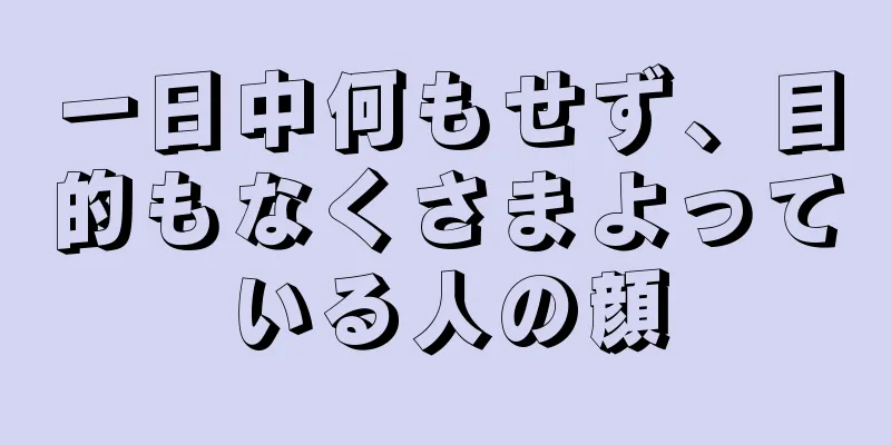 一日中何もせず、目的もなくさまよっている人の顔