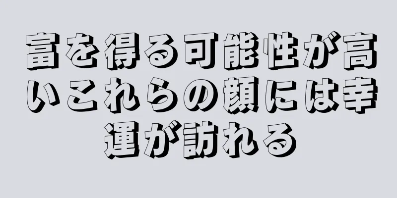 富を得る可能性が高いこれらの顔には幸運が訪れる