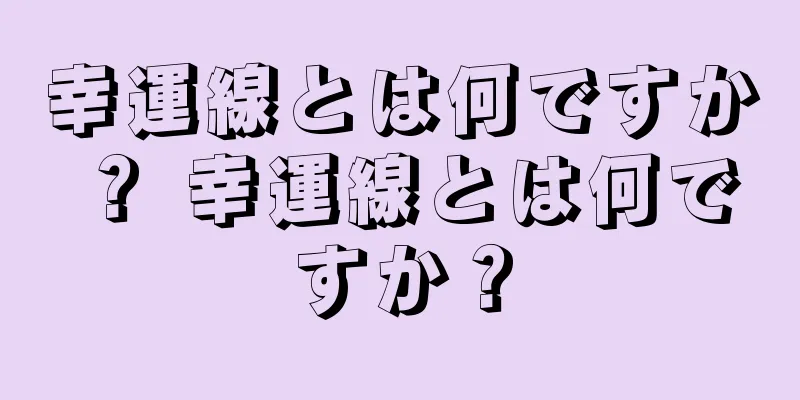 幸運線とは何ですか？ 幸運線とは何ですか？